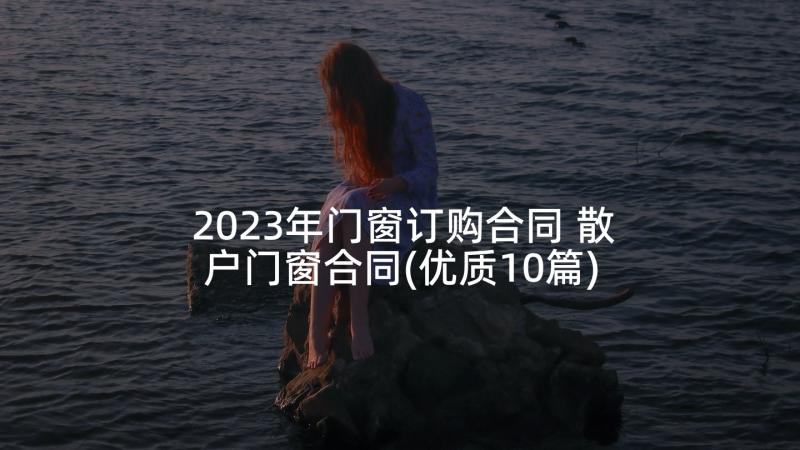 2023年门窗订购合同 散户门窗合同(优质10篇)