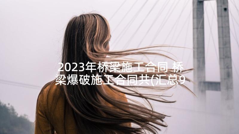 2023年桥梁施工合同 桥梁爆破施工合同共(汇总9篇)