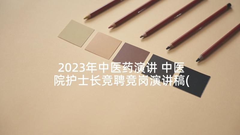 2023年中医药演讲 中医院护士长竞聘竞岗演讲稿(通用5篇)