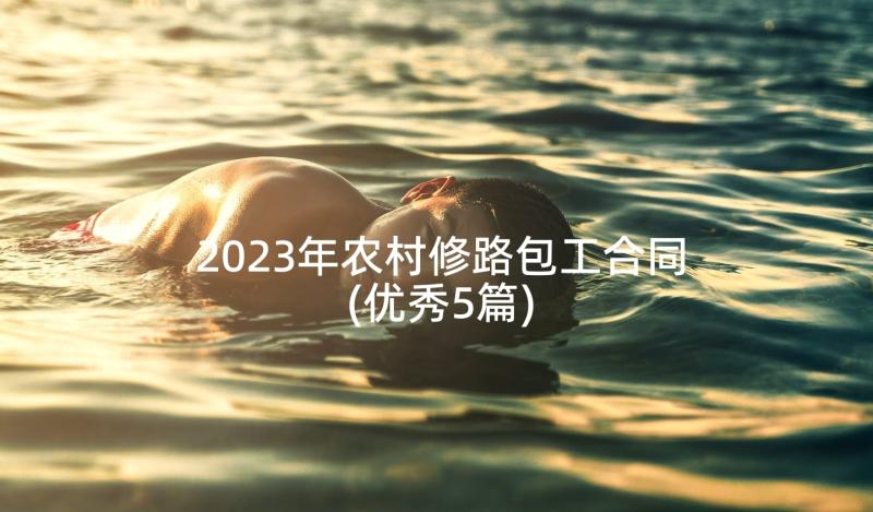 2023年农村修路包工合同(优秀5篇)