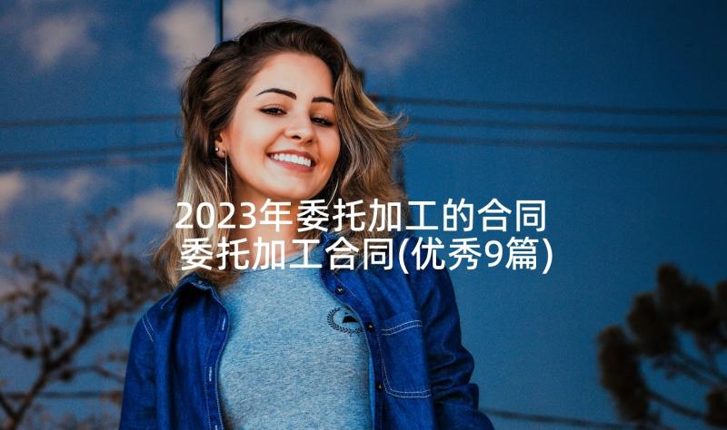 2023年委托加工的合同 委托加工合同(优秀9篇)