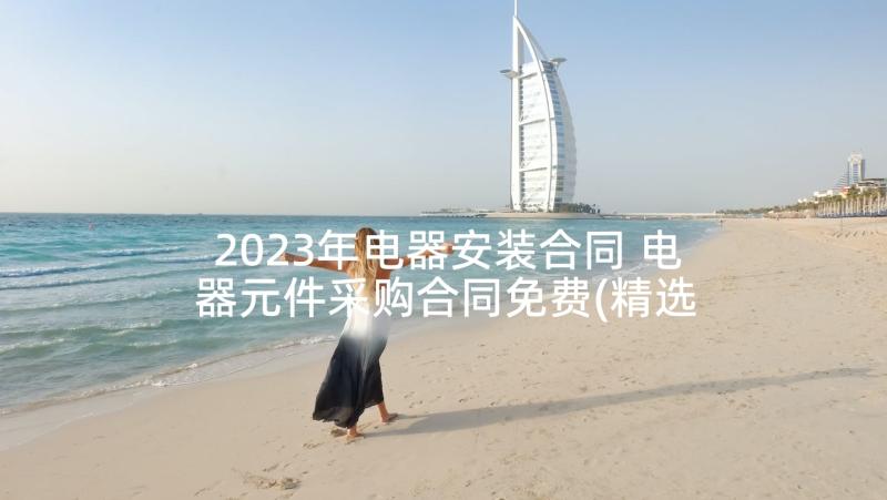 2023年电器安装合同 电器元件采购合同免费(精选6篇)