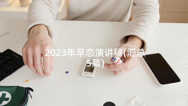 2023年早恋演讲稿(汇总5篇)