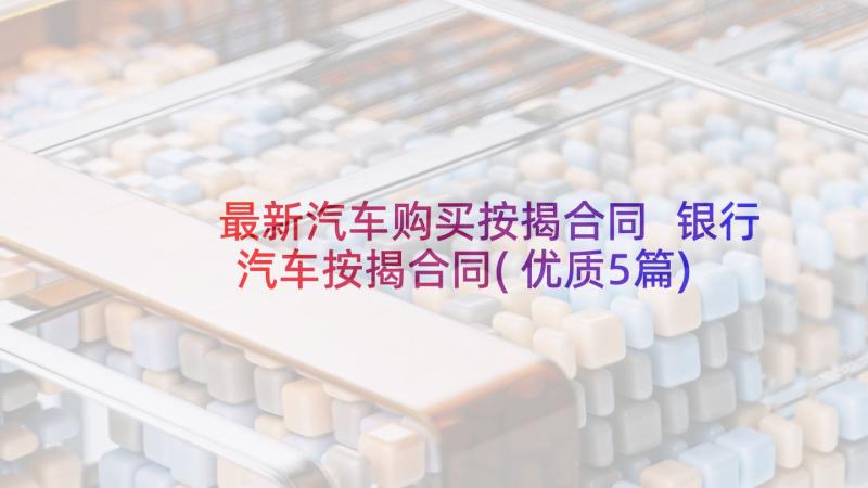 最新汽车购买按揭合同 银行汽车按揭合同(优质5篇)