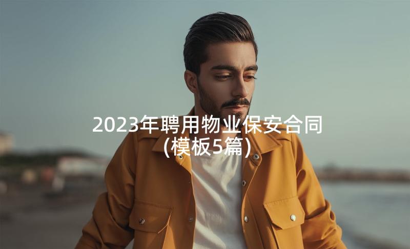 2023年聘用物业保安合同(模板5篇)