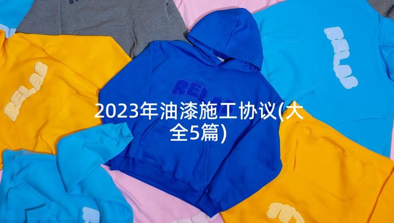 2023年油漆施工协议(大全5篇)