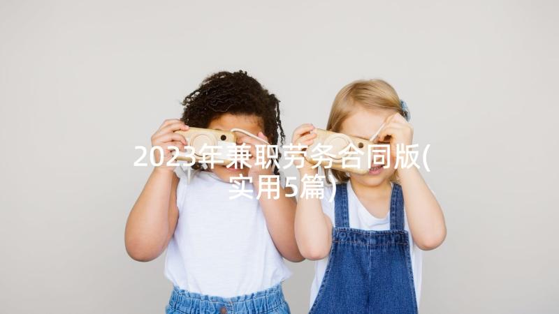 2023年兼职劳务合同版(实用5篇)