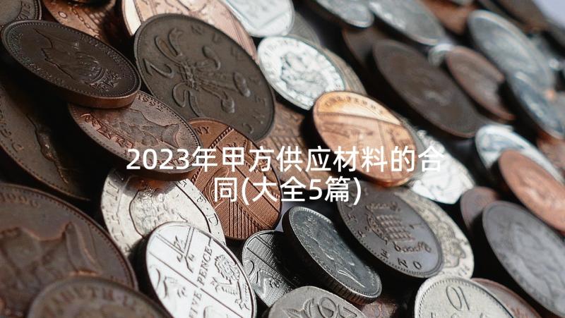 2023年甲方供应材料的合同(大全5篇)