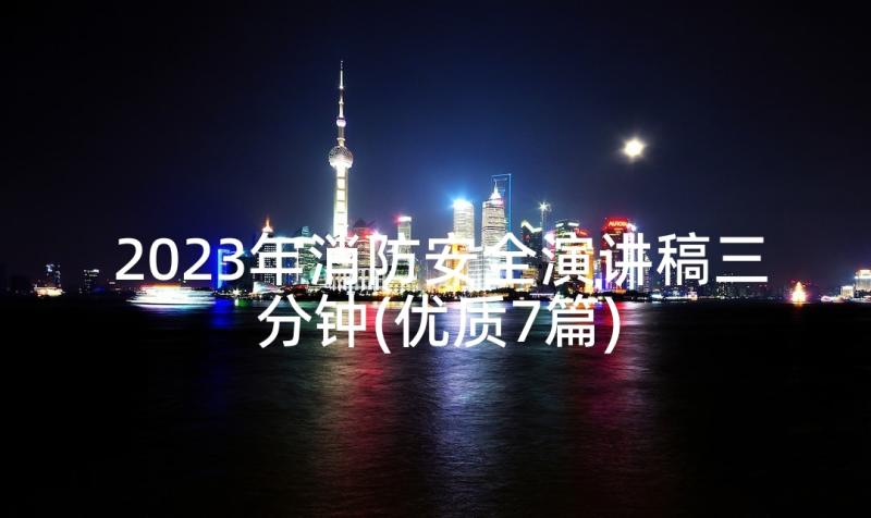 2023年消防安全演讲稿三分钟(优质7篇)