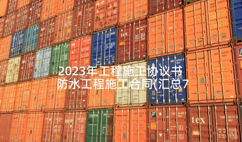 2023年工程施工协议书 防水工程施工合同(汇总7篇)