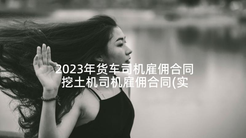 2023年货车司机雇佣合同 挖土机司机雇佣合同(实用6篇)