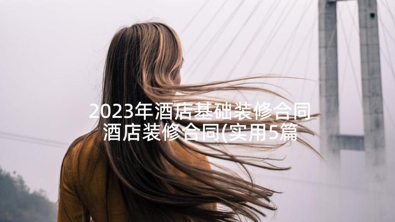 2023年酒店基础装修合同 酒店装修合同(实用5篇)