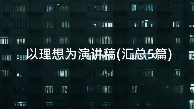 以理想为演讲稿(汇总5篇)