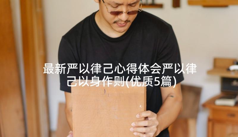 最新严以律己心得体会严以律己以身作则(优质5篇)