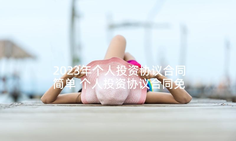 2023年个人投资协议合同简单 个人投资协议合同免费(优秀5篇)