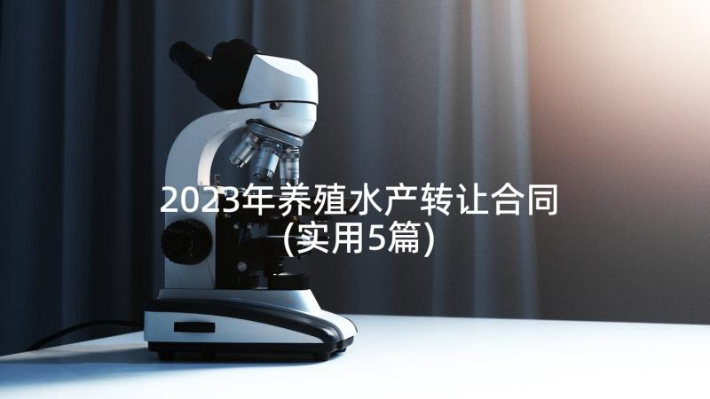 2023年养殖水产转让合同(实用5篇)