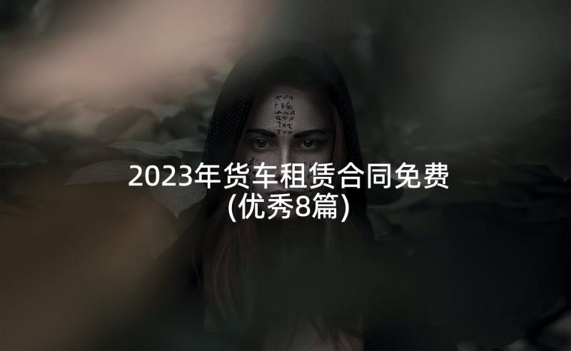 2023年货车租赁合同免费(优秀8篇)