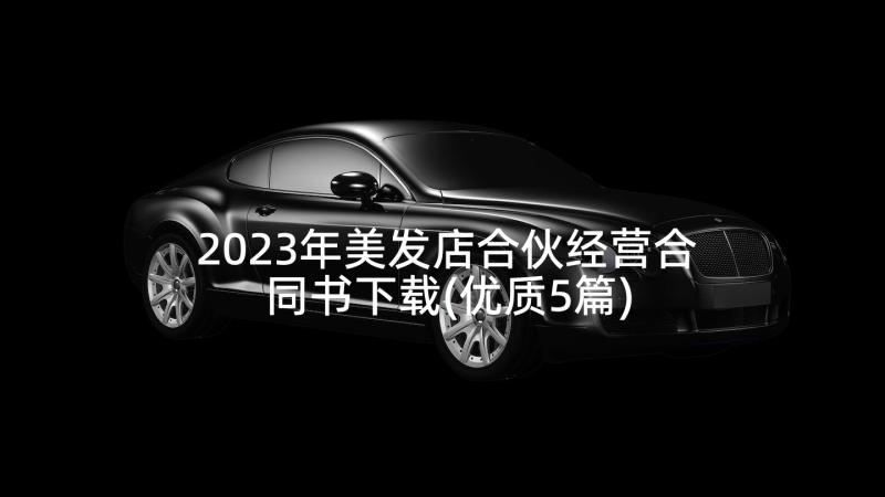 2023年美发店合伙经营合同书下载(优质5篇)