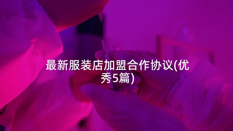 最新服装店加盟合作协议(优秀5篇)