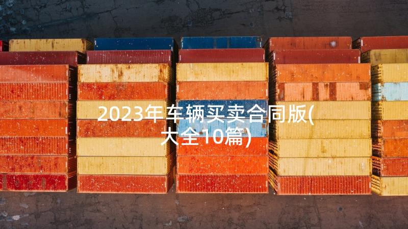 2023年车辆买卖合同版(大全10篇)