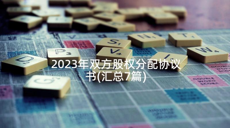 2023年双方股权分配协议书(汇总7篇)