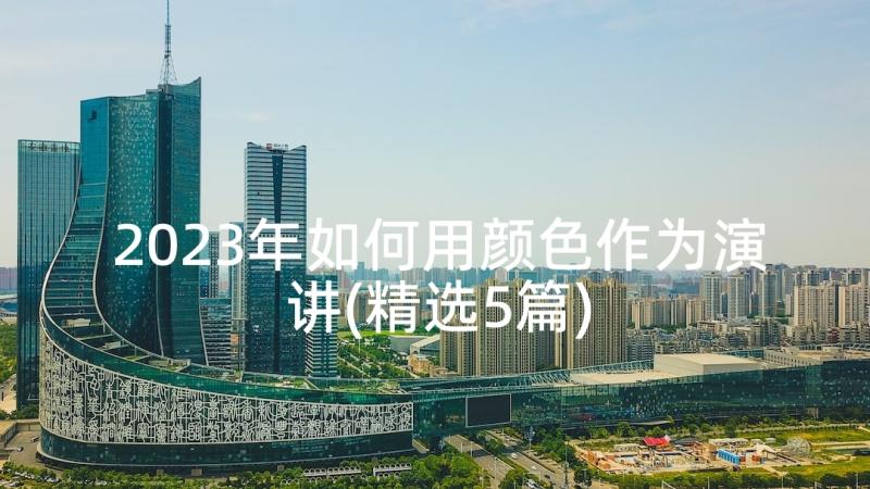 2023年如何用颜色作为演讲(精选5篇)