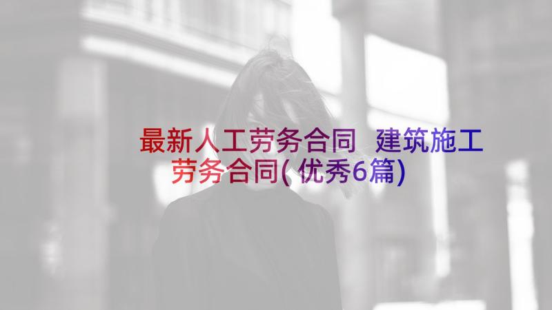 最新人工劳务合同 建筑施工劳务合同(优秀6篇)