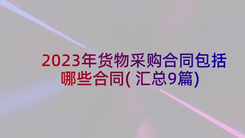 2023年货物采购合同包括哪些合同(汇总9篇)