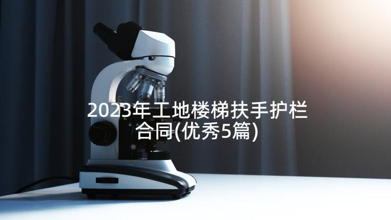 2023年工地楼梯扶手护栏合同(优秀5篇)