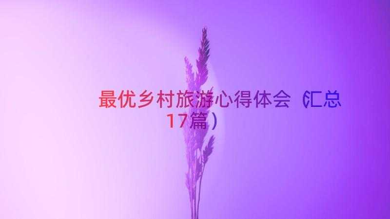 最优乡村旅游心得体会（汇总17篇）