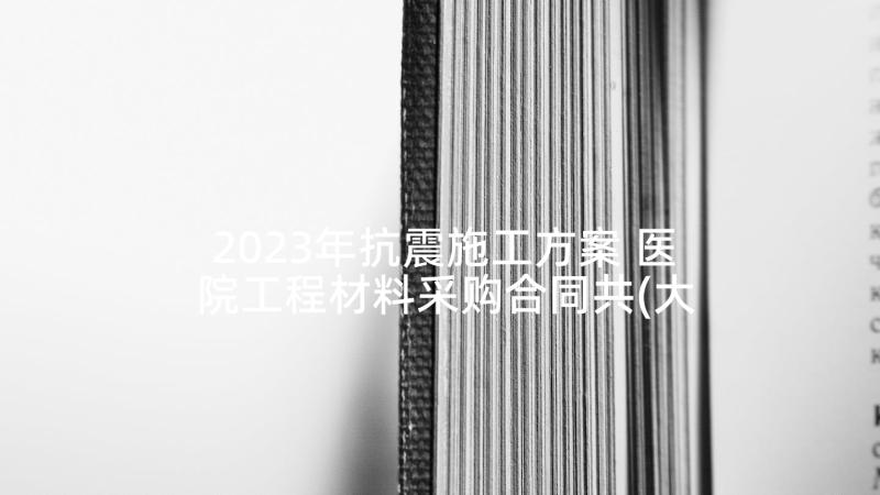 2023年抗震施工方案 医院工程材料采购合同共(大全5篇)