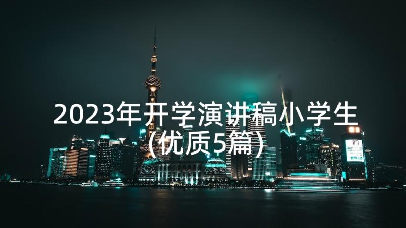 2023年开学演讲稿小学生(优质5篇)