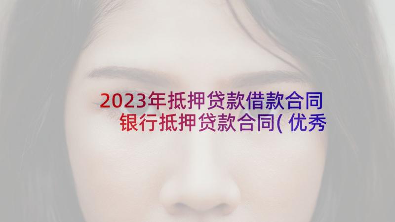 2023年抵押贷款借款合同 银行抵押贷款合同(优秀8篇)