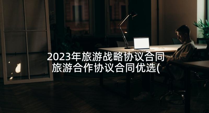 2023年旅游战略协议合同 旅游合作协议合同优选(实用5篇)