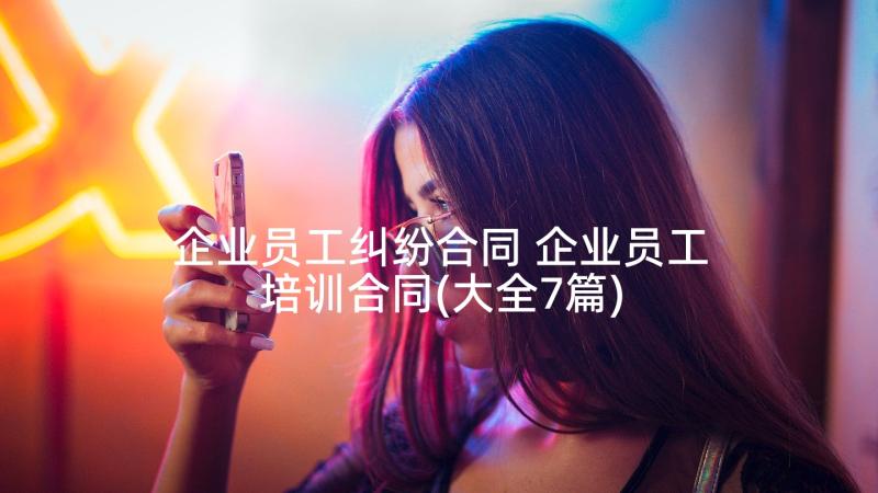 企业员工纠纷合同 企业员工培训合同(大全7篇)