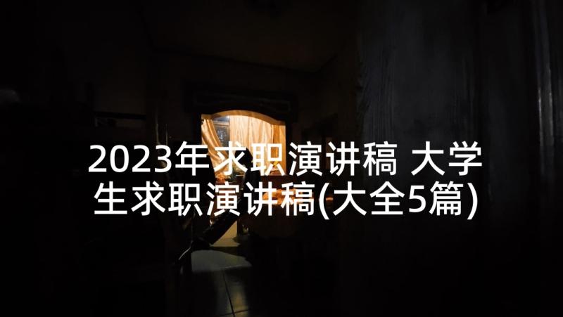 2023年求职演讲稿 大学生求职演讲稿(大全5篇)