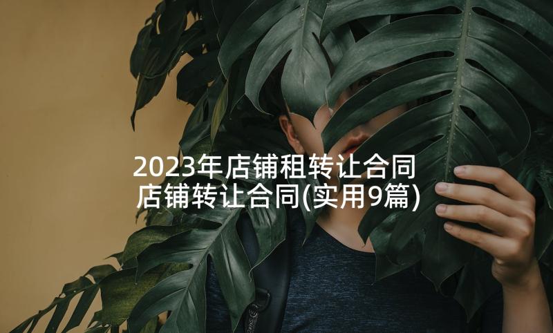 2023年店铺租转让合同 店铺转让合同(实用9篇)