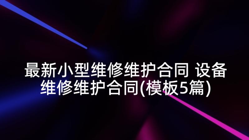 最新小型维修维护合同 设备维修维护合同(模板5篇)