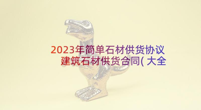 2023年简单石材供货协议 建筑石材供货合同(大全5篇)