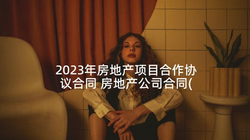 2023年房地产项目合作协议合同 房地产公司合同(优质10篇)