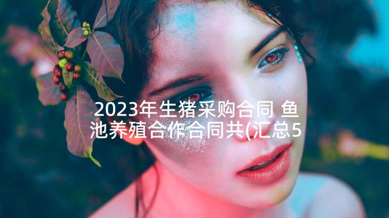 2023年生猪采购合同 鱼池养殖合作合同共(汇总5篇)