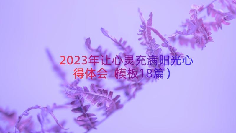 2023年让心灵充满阳光心得体会（模板18篇）