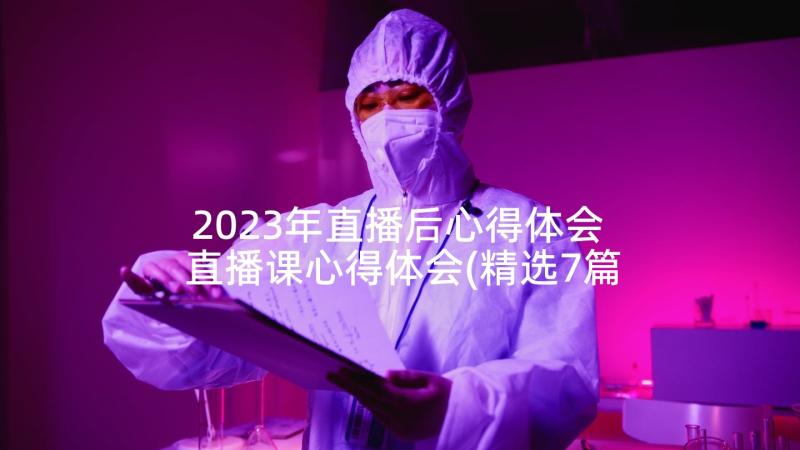 2023年直播后心得体会 直播课心得体会(精选7篇)