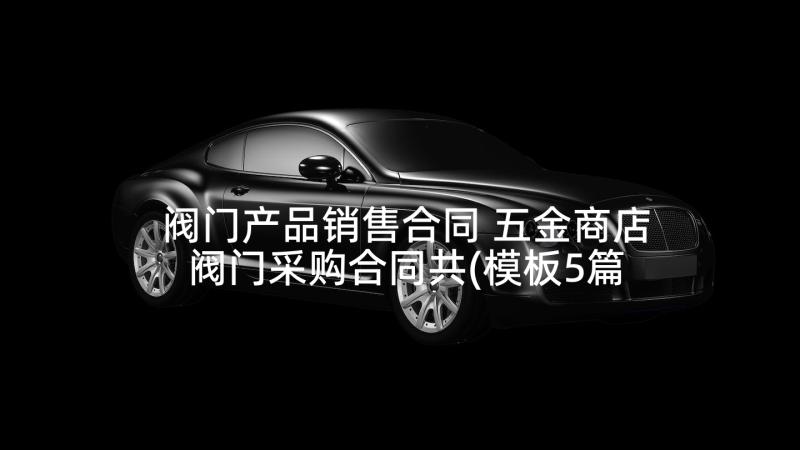 阀门产品销售合同 五金商店阀门采购合同共(模板5篇)