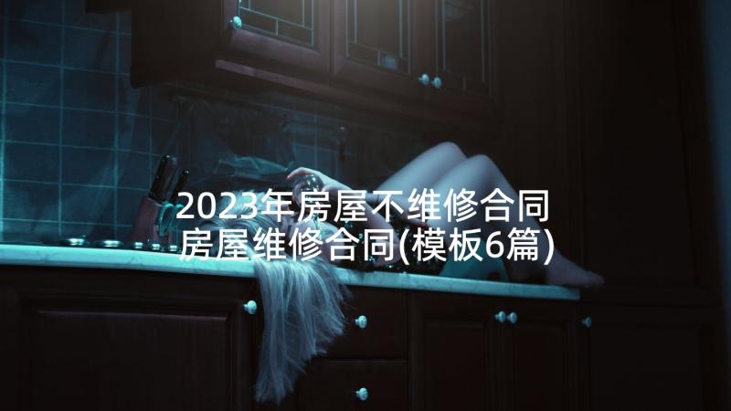 2023年房屋不维修合同 房屋维修合同(模板6篇)