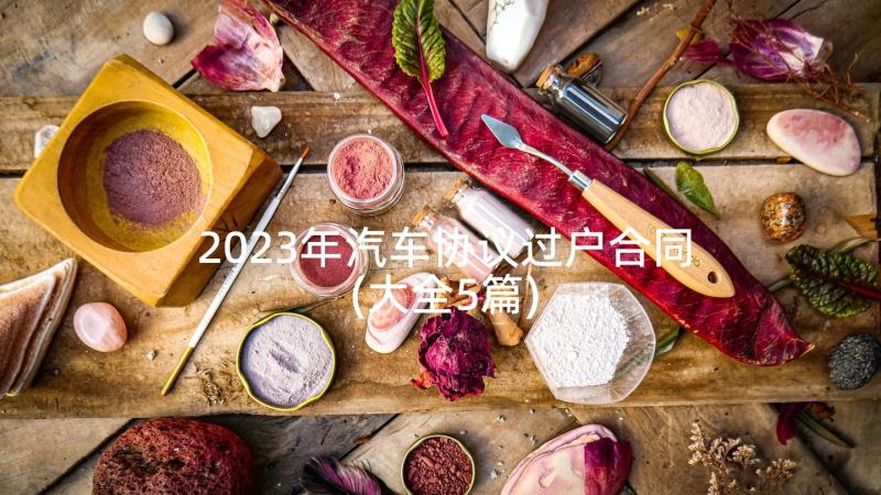 2023年汽车协议过户合同(大全5篇)