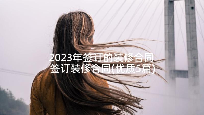 2023年签订的装修合同 签订装修合同(优质5篇)