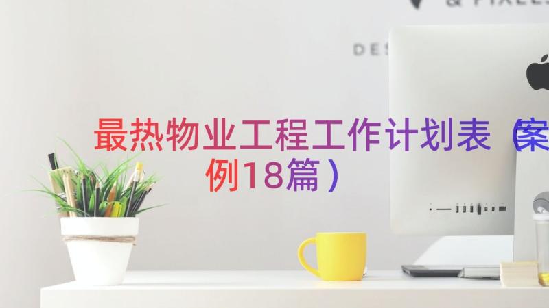 最热物业工程工作计划表（案例18篇）