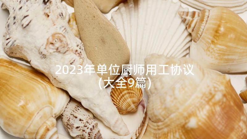 2023年单位厨师用工协议(大全9篇)