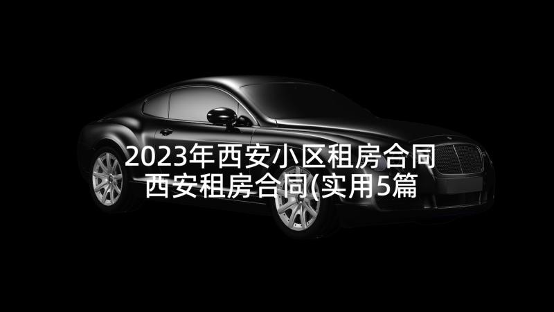 2023年西安小区租房合同 西安租房合同(实用5篇)